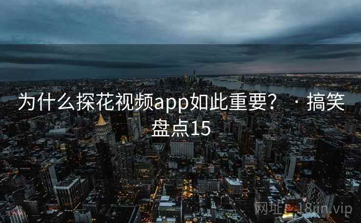 为什么探花视频app如此重要？ · 搞笑盘点15