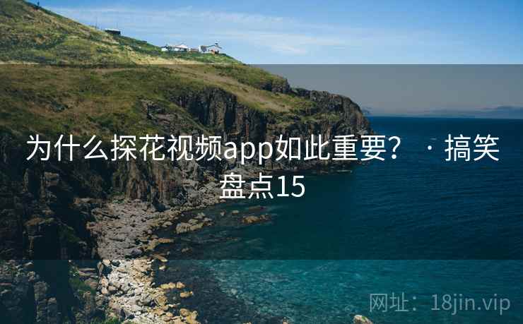 为什么探花视频app如此重要？ · 搞笑盘点15