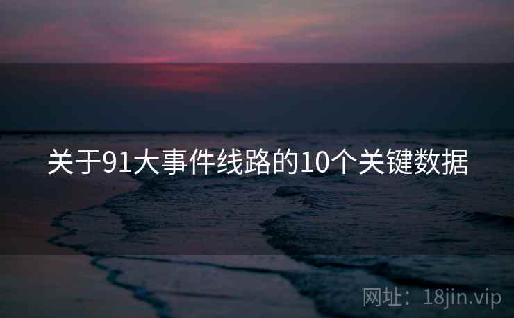 关于91大事件线路的10个关键数据