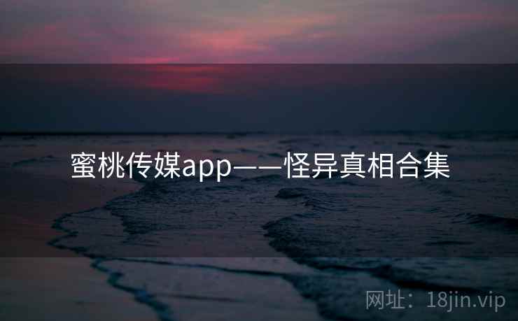 蜜桃传媒app——怪异真相合集