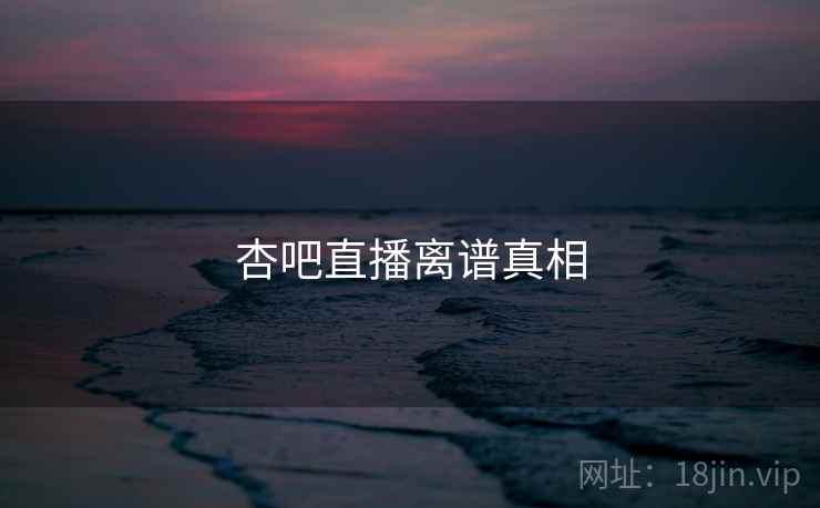 杏吧直播离谱真相