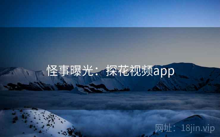 怪事曝光：探花视频app