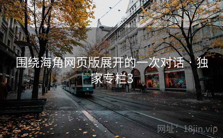 围绕海角网页版展开的一次对话 · 独家专栏3