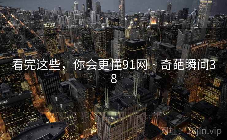 看完这些，你会更懂91网 · 奇葩瞬间38