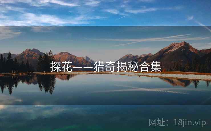 探花——猎奇揭秘合集