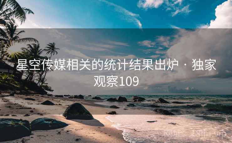 星空传媒相关的统计结果出炉 · 独家观察109