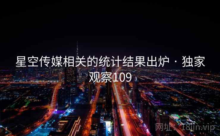 星空传媒相关的统计结果出炉 · 独家观察109