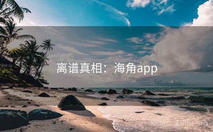 离谱真相：海角app