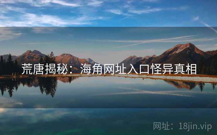 荒唐揭秘：海角网址入口怪异真相