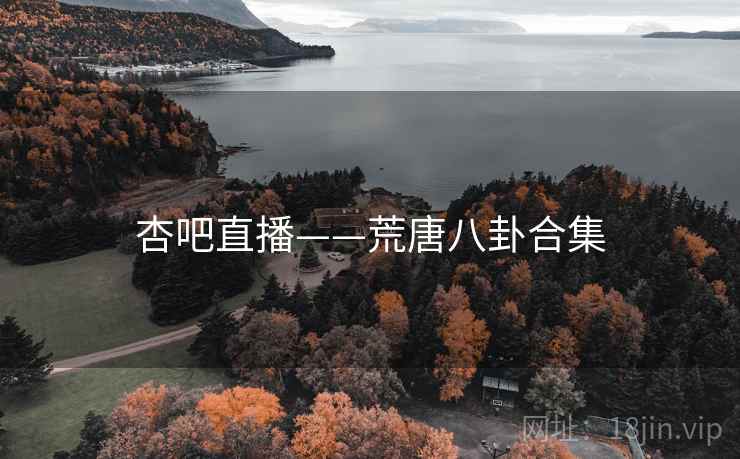 杏吧直播——荒唐八卦合集
