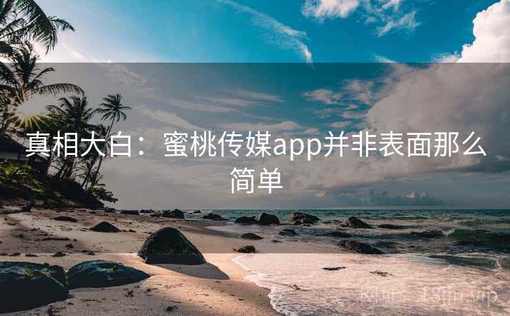 真相大白：蜜桃传媒app并非表面那么简单