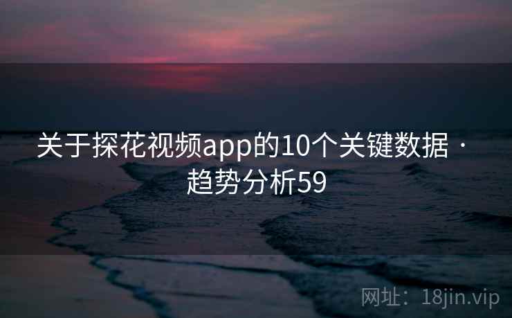 关于探花视频app的10个关键数据 · 趋势分析59