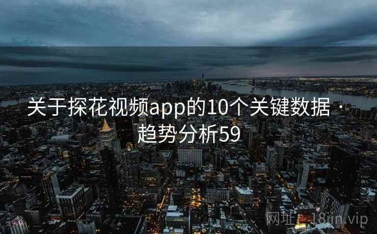 关于探花视频app的10个关键数据 · 趋势分析59