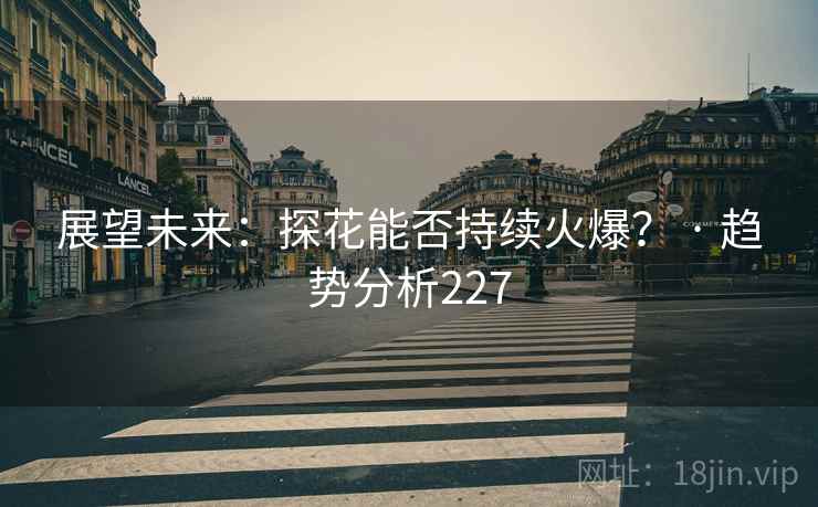 展望未来：探花能否持续火爆？ · 趋势分析227