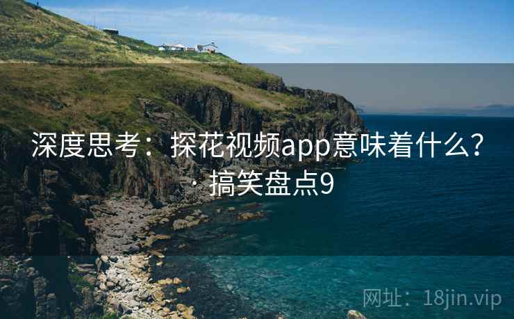 深度思考：探花视频app意味着什么？ · 搞笑盘点9