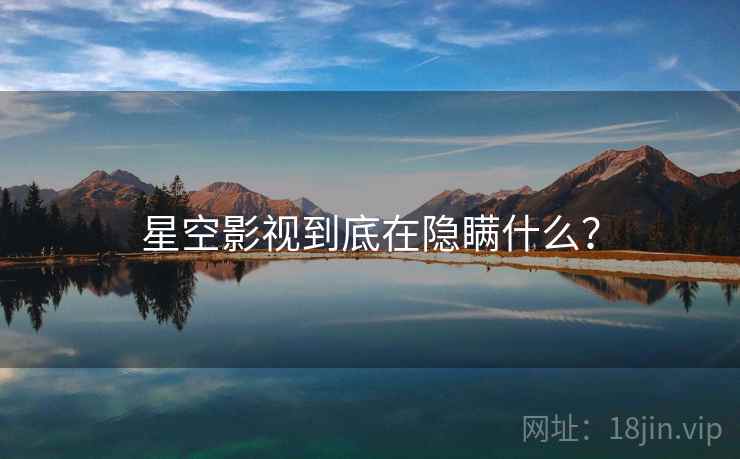 星空影视到底在隐瞒什么？